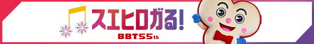 スエヒロガる！BBTはおかげさまで開局55周年